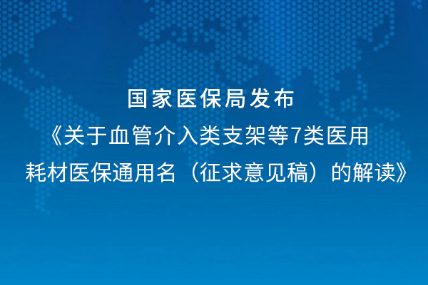 关于血管介入支架类等7类医用耗材医保通用名（征求意见稿）的解读