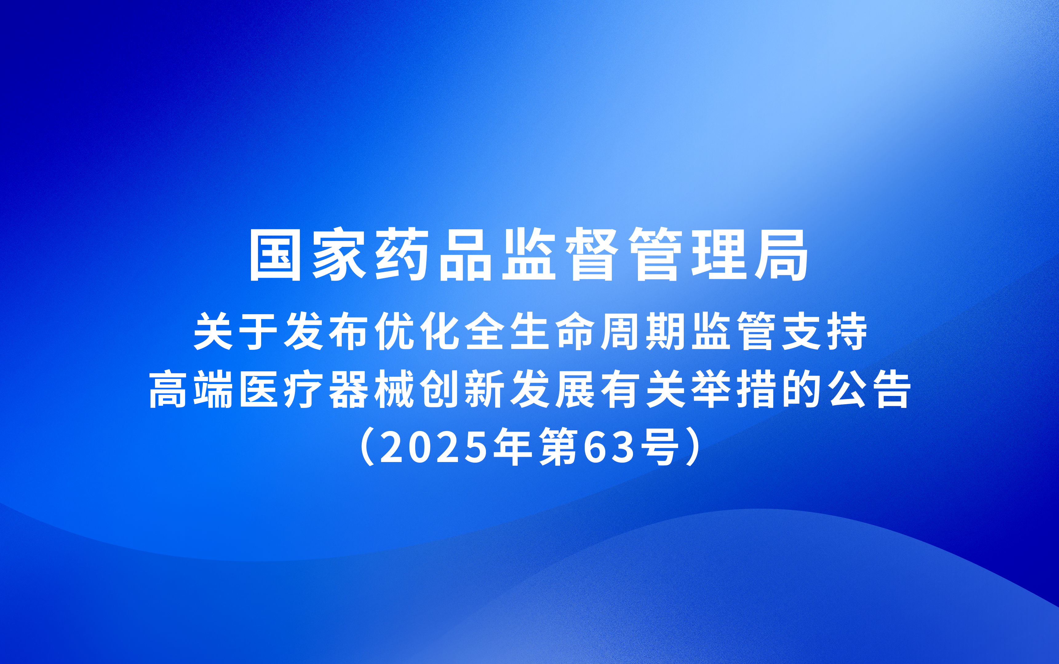 国家药监局关于发布优化全生命周期监管支持高端医疗器械创新发展有关举措的公告（2025年第63号）