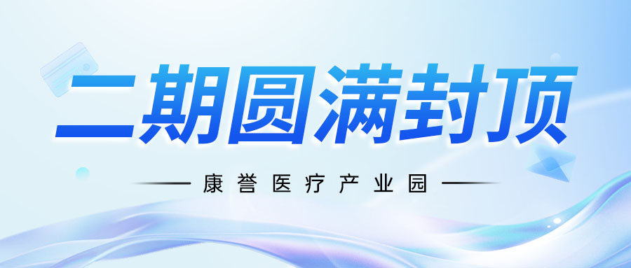 重磅进展 | 康誉医疗产业园二期圆满封顶，打造介入医疗高端制造新标杆